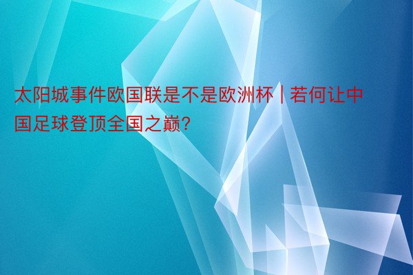 太阳城事件欧国联是不是欧洲杯 | 若何让中国足球登顶全国之巅?