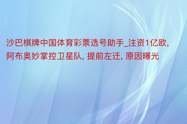 沙巴棋牌中国体育彩票选号助手_注资1亿欧, 阿布奥妙掌控卫星队, 提前左迁, 原因曝光