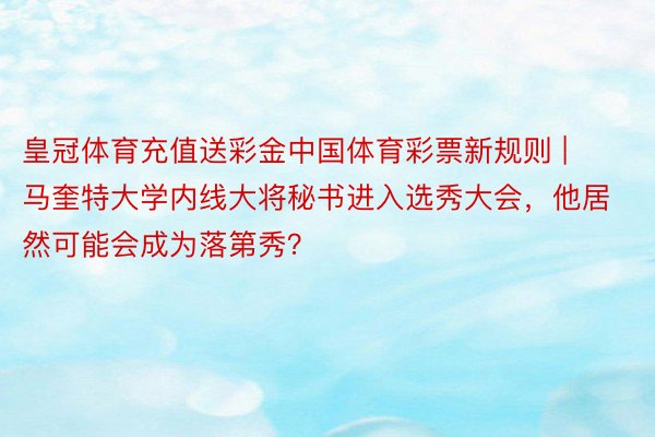皇冠体育充值送彩金中国体育彩票新规则 | 马奎特大学内线大将秘书进入选秀大会，他居然可能会成为落第秀？
