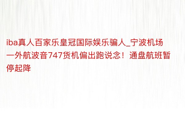 iba真人百家乐皇冠国际娱乐骗人_宁波机场一外航波音747货机偏出跑说念！通盘航班暂停起降