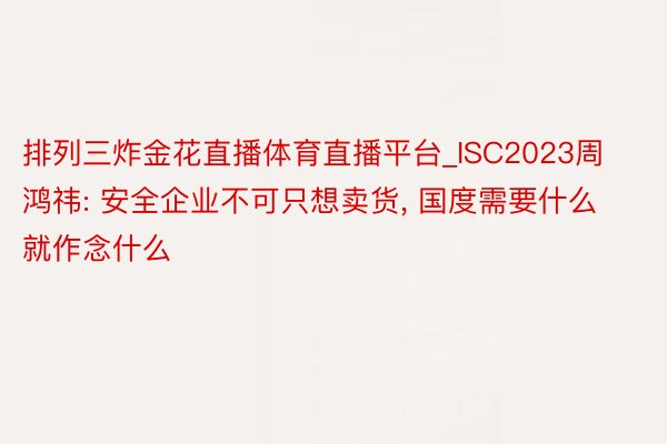 排列三炸金花直播体育直播平台_ISC2023周鸿祎: 安全企业不可只想卖货, 国