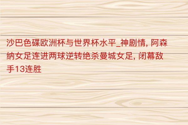 沙巴色碟欧洲杯与世界杯水平_神剧情, 阿森纳女足连进两球逆转绝杀曼城女足, 闭幕