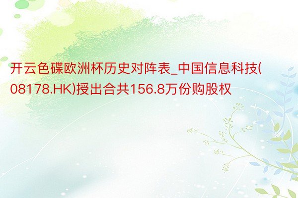 开云色碟欧洲杯历史对阵表_中国信息科技(08178.HK)授出合共156.8万份