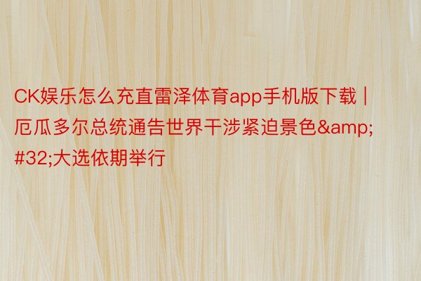 CK娱乐怎么充直雷泽体育app手机版下载 | 厄瓜多尔总统通告世界干涉紧迫景色&#32;大选依期举行