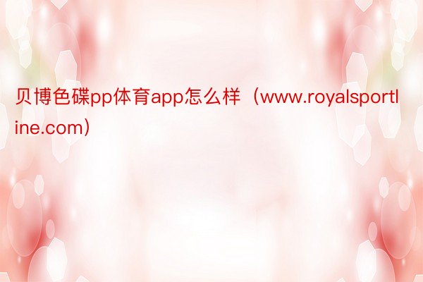 贝博色碟pp体育app怎么样（www.royalsportline.com）