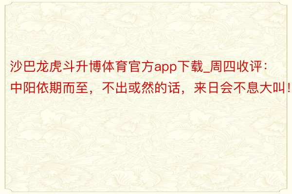 沙巴龙虎斗升博体育官方app下载_周四收评：中阳依期而至，不出或然的话，来日会不