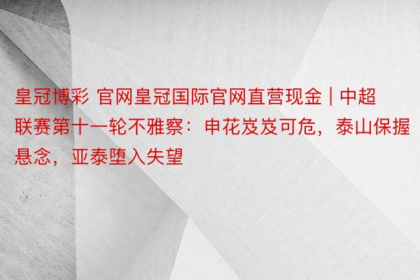 皇冠博彩 官网皇冠国际官网直营现金 | 中超联赛第十一轮不雅察：申花岌岌可危，泰