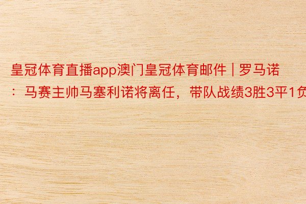 皇冠体育直播app澳门皇冠体育邮件 | 罗马诺：马赛主帅马塞利诺将离任，带队战绩3胜3平1负