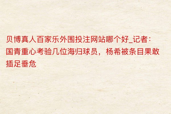 贝博真人百家乐外围投注网站哪个好_记者：国青重心考验几位海归球员，杨希被条目果敢插足垂危