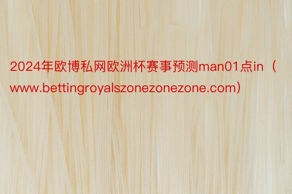 2024年欧博私网欧洲杯赛事预测man01点in（www.bettingroyalszonezonezone.com）